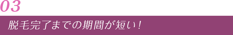 03 脱毛完了までの期間が短い！