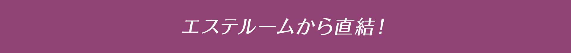 エステルームから直結！