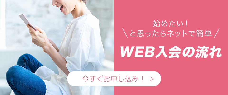 始めたい！と思ったらネットで簡単WEB入会（クレジットカードOK!）いますぐお申し込み！