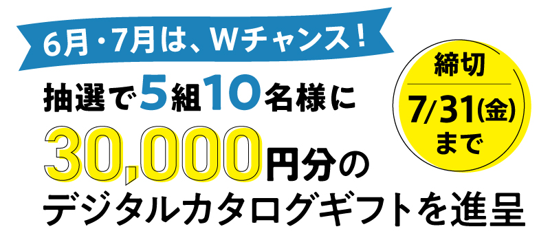 締切7/31(金)まで、抽選で5組10名様に30,000円分のデジタルカタログギフトを進呈