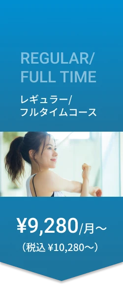 レギュラー/フルタイムコース ¥9,280/月〜（税込¥10,280〜）