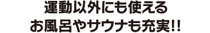 運動以外にも使えるお風呂やサウナも充実!!