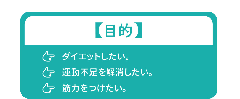 目的：ダイエットしたい。運動不足を解消したい。筋力をつけたい。
