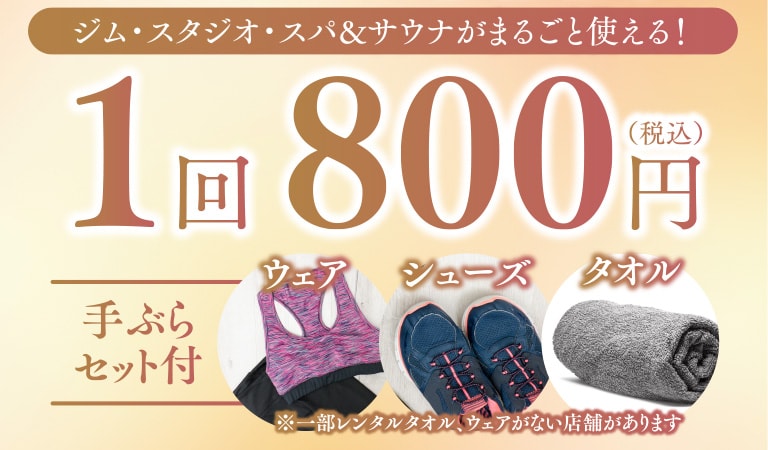 1回800円（税込）でジム・スタジオ・スパ&サウナがまるごと使える！手ぶらセット付（ウェア・シューズ・タオル）※一部レンタルタオル、ウェアがない店舗があります