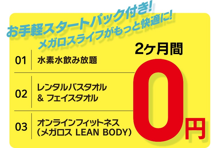 水素水飲み放題、レンタルバスタオル&フェイスタオル、オンラインフィットネス（メガロス LEAN BODY）が2ヶ月0円のお手軽スタートパック付き!