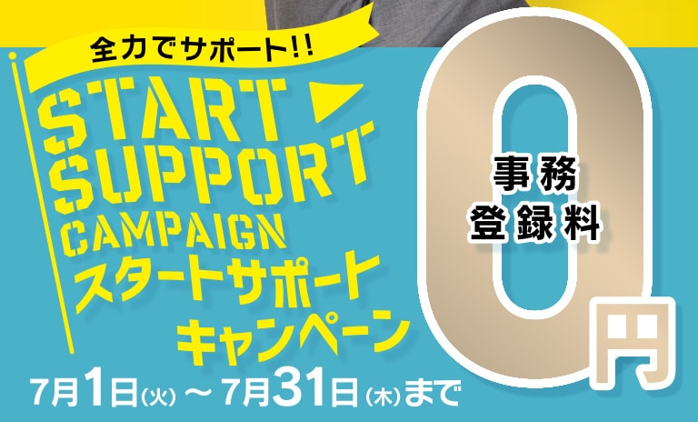 スタートサポートキャンペーン 7月1日（火）〜7月31日（木）まで 事務登録料0円