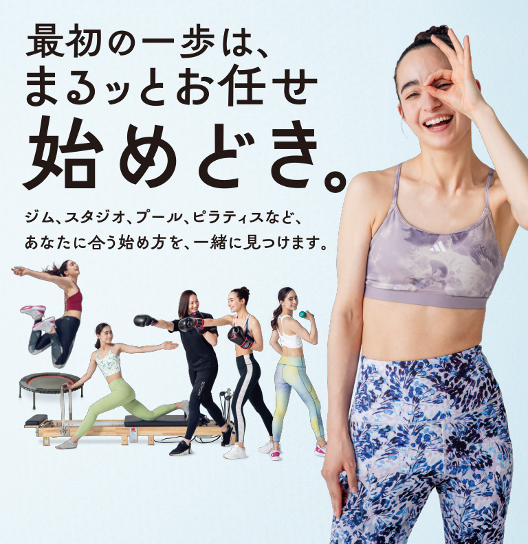 最初の一歩は、まるッとお任せ。始めどき。ジム、スタジオ、プール、ピラティスなど、あなたに合う始め方を、一緒に見つけます。