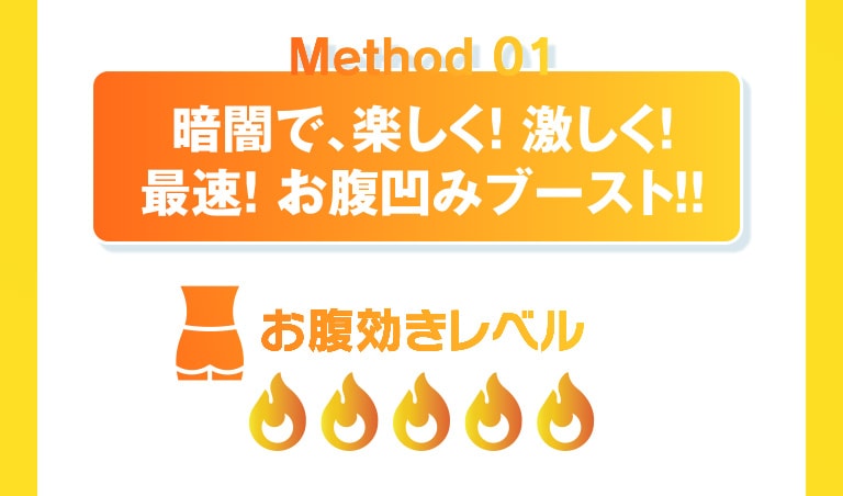 Method 01 暗闇で、楽しく!激しく!最速!お腹凹みブースト!! お腹効きレベル：5