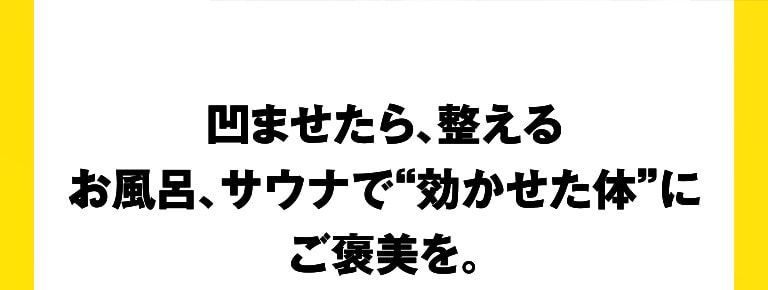 凹ませたら、整えるお風呂、サウナで“効かせた体”にご褒美を。