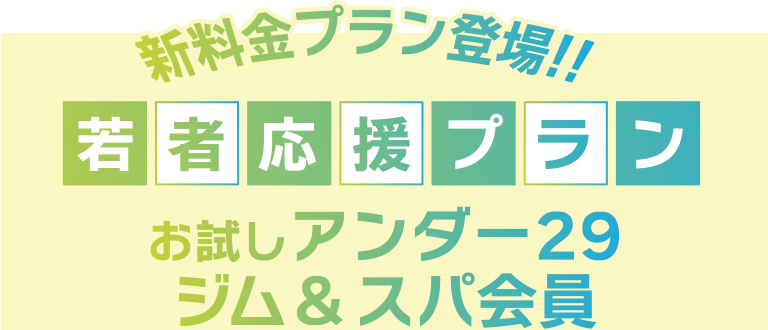 新料金プラン登場!若者応援プラン!お試しアンダー29ジム&スパ会員