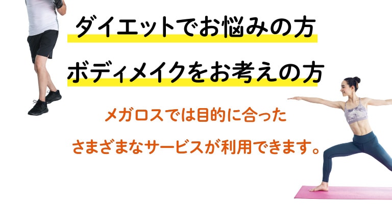 ダイエットでお悩みの方、ボディメイクをお考えの方、メガロスでは目的に合ったさまざまなサービスが利用できます。