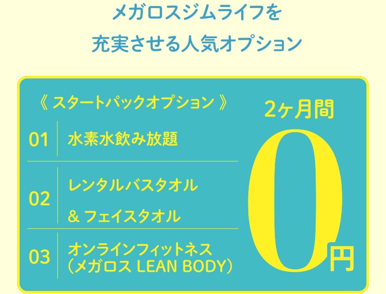 メガロスジムライフを充実させる人気オプション《スタートパックオプション》水素水飲み放題／レンタルバスタオル&フェイスタオル／オンラインフィットネス（メガロス LEAN BODY）が2ヶ月間0円