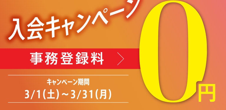 入会キャンペーン 事務登録料0円 キャンペーン期間：3/1（土）〜3/31（月）