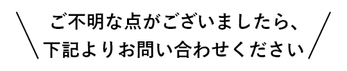 ご不明な点がございましたら、下記よりお問い合わせください。