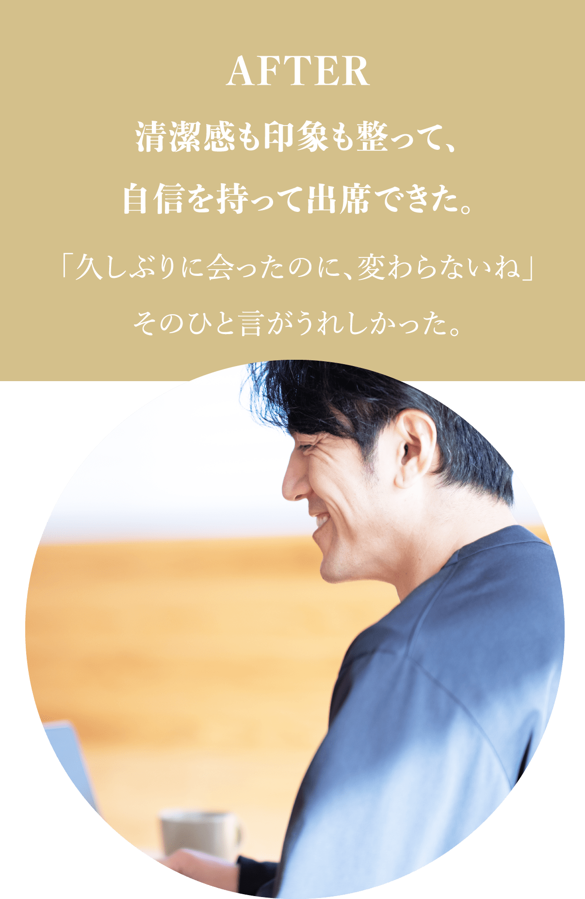 AFTER 清潔感も印象も整って、自信を持って出席できた。「久しぶりに会ったのに、変わらないね」そのひと言がうれしかった。