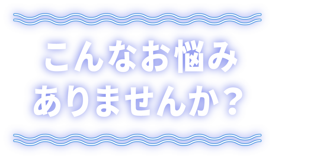 こんなお悩みありませんか？
