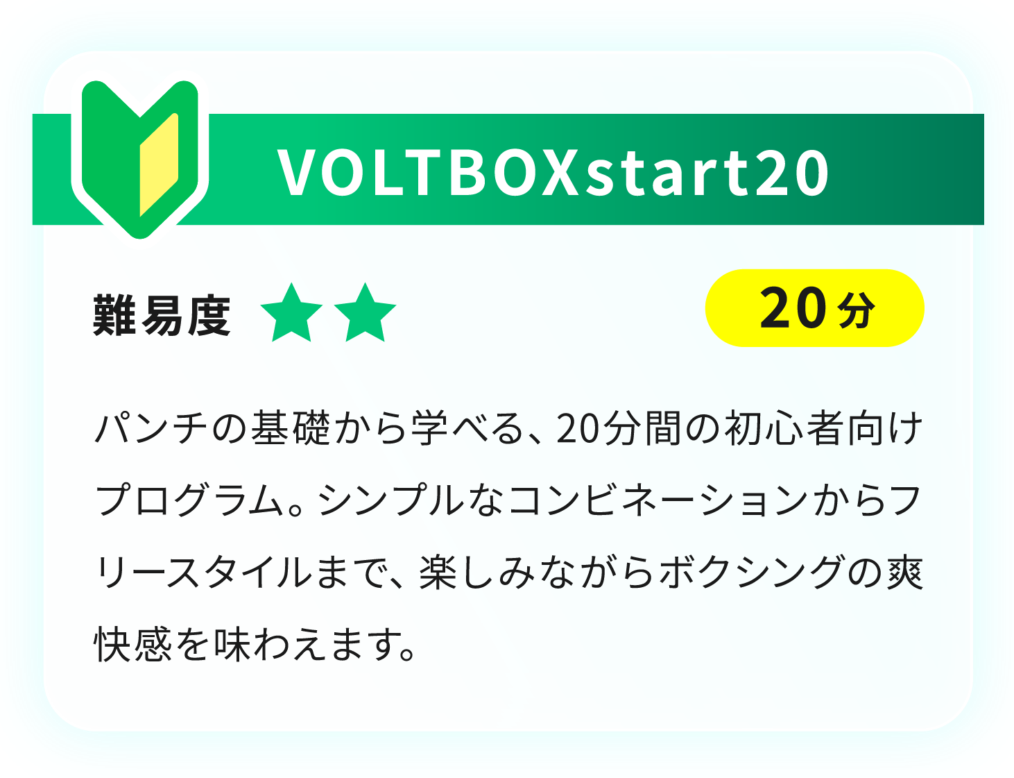 VOLTBOXstart20 パンチの基礎から学べる、20分間の初心者向けプログラム。シンプルなコンビネーションからフリースタイルまで、楽しみながらボクシングの爽快感を味わえます。