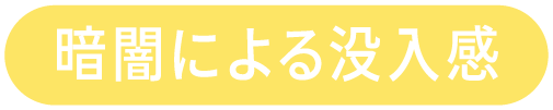 暗闇による没入感