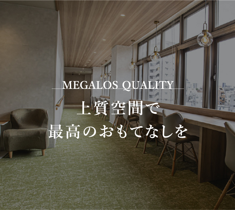 MEGALOS QUALITY 最高のおもてなしをメガロスクオリティで。