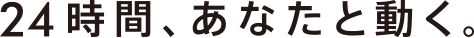 24時間、あなたと動く。