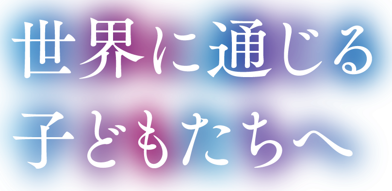 世界に通じる子どもたちへ